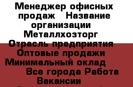 Менеджер офисных продаж › Название организации ­ Металлхозторг › Отрасль предприятия ­ Оптовые продажи › Минимальный оклад ­ 25 000 - Все города Работа » Вакансии   . Архангельская обл.,Архангельск г.